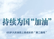 持续为国“加油”——65岁大庆油田上扬成长的“第二曲线”